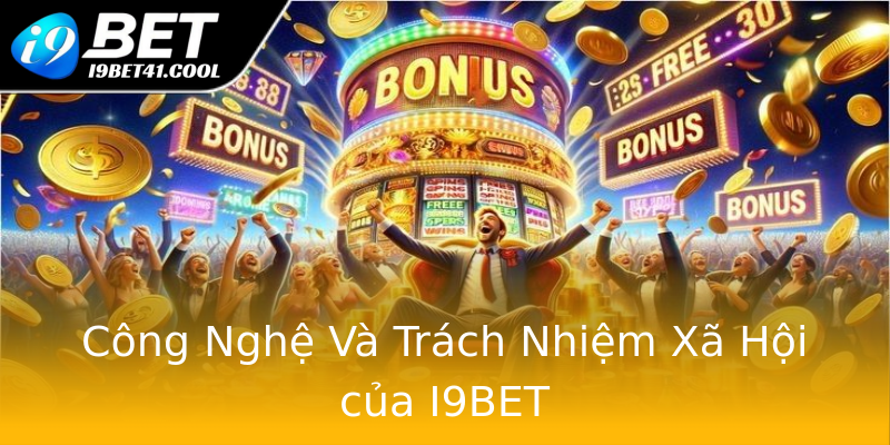 Công Nghệ Và Trách Nhiệm Xã Hội của I9BET Công Nghệ Và Trách Nhiệm Xã Hội của I9BET
