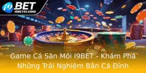 Game Ca San Moi I9Bet Kham Pha Nhung Trai Nghiem Ban Ca Inh Cao