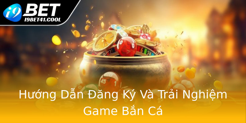 Hướng Dẫn Đăng Ký Và Trải Nghiệm Game Bắn Cá Hướng Dẫn Đăng Ký Và Trải Nghiệm Game Bắn Cá