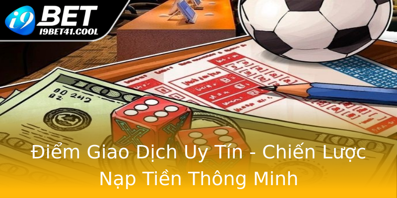 Điểm Giao Dịch Uy Tín - Chiến Lược Nạp Tiền Thông Minh Điểm Giao Dịch Uy Tín - Chiến Lược Nạp Tiền Thông Minh