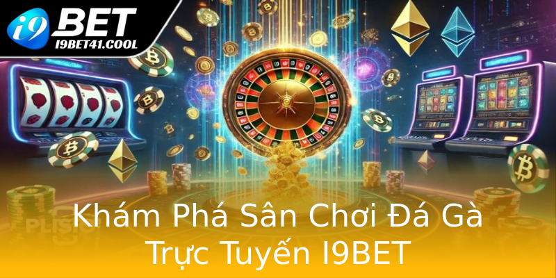 Khám Phá Sân Chơi Đá Gà Trực Tuyến I9BET Khám Phá Sân Chơi Đá Gà Trực Tuyến I9BET