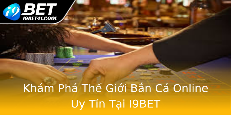 Khám Phá Thế Giới Bắn Cá Online Uy Tín Tại I9BET Khám Phá Thế Giới Bắn Cá Online Uy Tín Tại I9BET