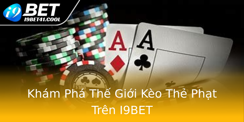 Khám Phá Thế Giới Kèo Thẻ Phạt Trên I9BET Khám Phá Thế Giới Kèo Thẻ Phạt Trên I9BET