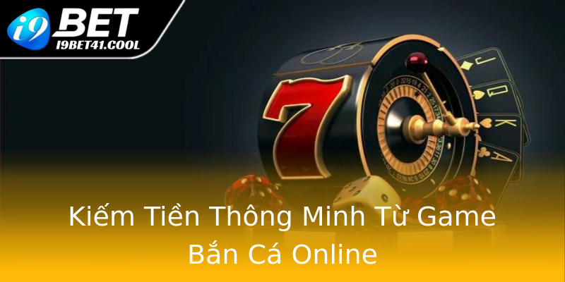 Kiếm Tiền Thông Minh Từ Game Bắn Cá Online Kiếm Tiền Thông Minh Từ Game Bắn Cá Online