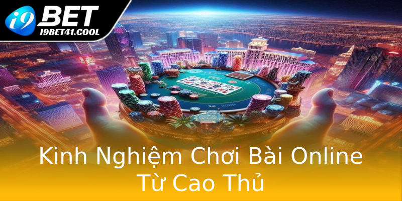 Kinh Nghiệm Chơi Bài Online Từ Cao Thủ Kinh Nghiệm Chơi Bài Online Từ Cao Thủ