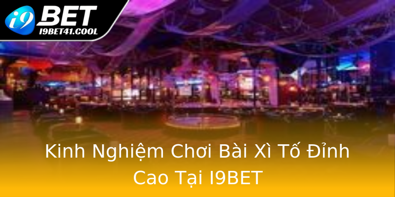 Kinh Nghiệm Chơi Bài Xì Tố Đỉnh Cao Tại I9BET Kinh Nghiệm Chơi Bài Xì Tố Đỉnh Cao Tại I9BET