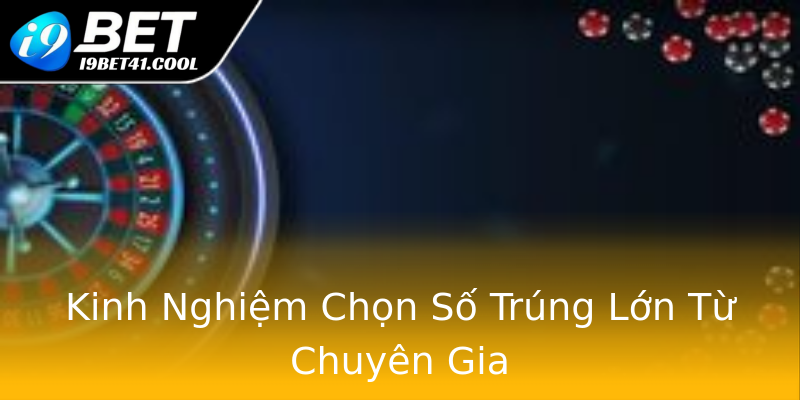 Kinh Nghiệm Chọn Số Trúng Lớn Từ Chuyên Gia Kinh Nghiệm Chọn Số Trúng Lớn Từ Chuyên Gia