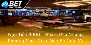 Nap Tien I9Bet Kham Pha Nhung Phuong Thuc Giao Dich An Toan Va Nhanh Chong