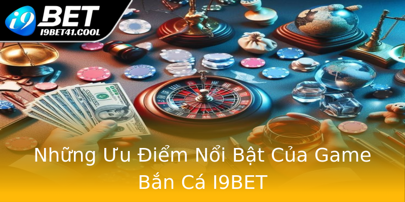 Những Ưu Điểm Nổi Bật Của Game Bắn Cá I9BET Những Ưu Điểm Nổi Bật Của Game Bắn Cá I9BET