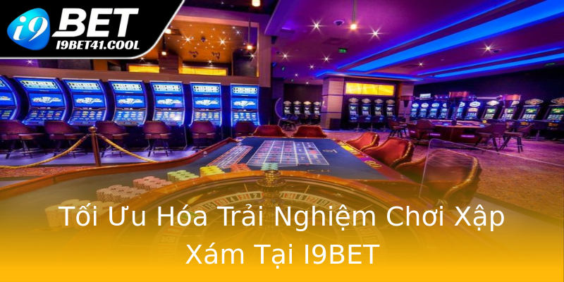 Tối Ưu Hóa Trải Nghiệm Chơi Xập Xám Tại I9BET Tối Ưu Hóa Trải Nghiệm Chơi Xập Xám Tại I9BET
