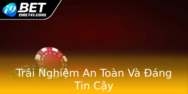 Trải Nghiệm An Toàn Và Đáng Tin Cậy Trải Nghiệm An Toàn Và Đáng Tin Cậy