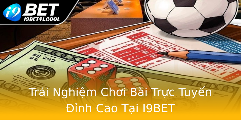 Trải Nghiệm Chơi Bài Trực Tuyến Đỉnh Cao Tại I9BET Trải Nghiệm Chơi Bài Trực Tuyến Đỉnh Cao Tại I9BET