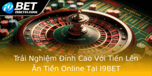 Trai Nghiem Inh Cao Voi Tien Len An Tien Online Tai I9Bet